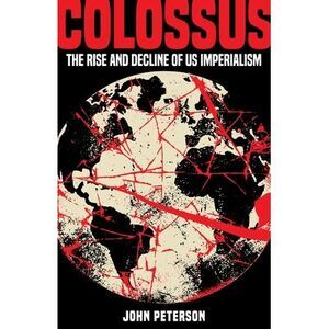 Colossus: The Rise and Decline of US Imperialism -- John Peterson